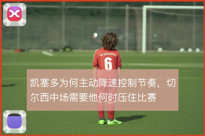 凯塞多为何主动降速控制节奏，切尔西中场需要他何时压住比赛