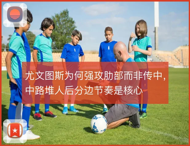 尤文图斯为何强攻肋部而非传中，中路堆人后分边节奏是核心