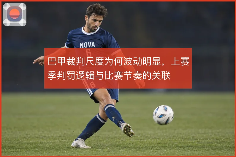 巴甲裁判尺度为何波动明显，上赛季判罚逻辑与比赛节奏的关联