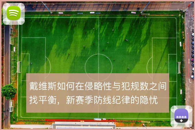 戴维斯如何在侵略性与犯规数之间找平衡，新赛季防线纪律的隐忧